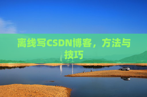离线写CSDN博客，方法与技巧